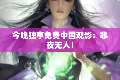 今晚独享免费中国观影：非夜无人！