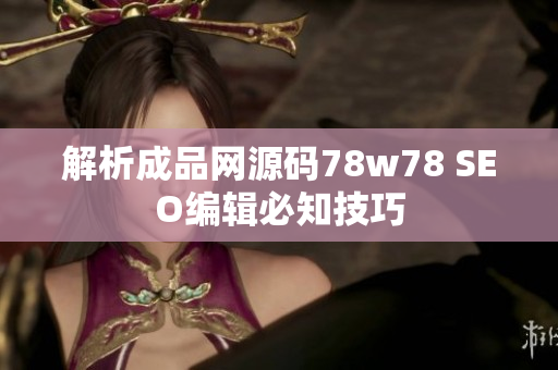 解析成品网源码78w78 SEO编辑必知技巧