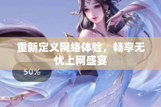 重新定义网络体验，畅享无忧上网盛宴