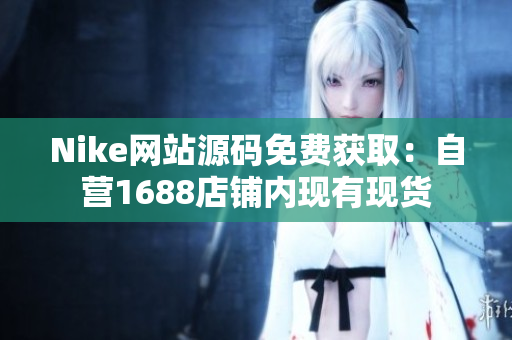 Nike网站源码免费获取：自营1688店铺内现有现货