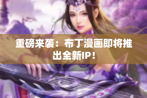 重磅来袭：布丁漫画即将推出全新IP！