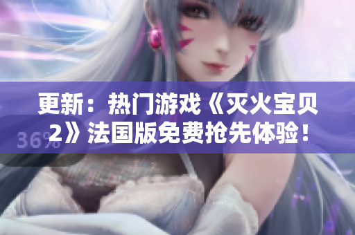 更新：热门游戏《灭火宝贝2》法国版免费抢先体验！