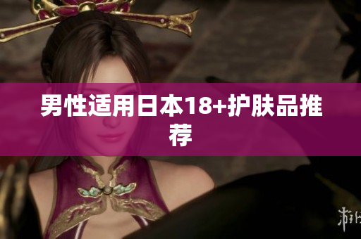 男性适用日本18+护肤品推荐