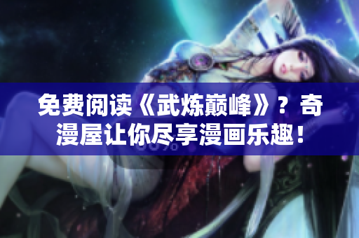 免费阅读《武炼巅峰》？奇漫屋让你尽享漫画乐趣！