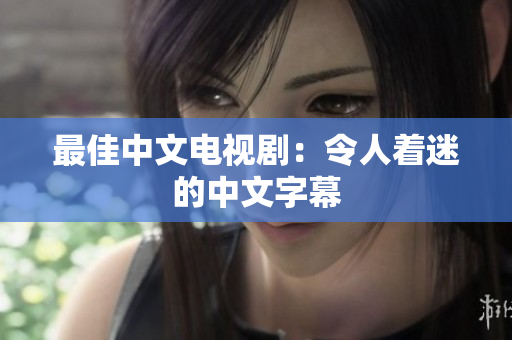 最佳中文电视剧：令人着迷的中文字幕