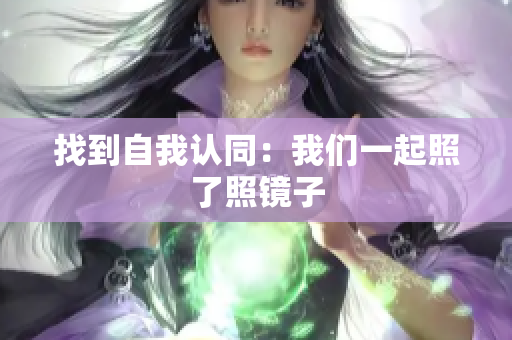 找到自我认同：我们一起照了照镜子