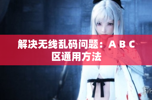 解决无线乱码问题：A B C区通用方法