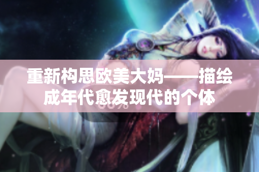 重新构思欧美大妈——描绘成年代愈发现代的个体