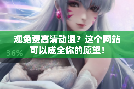 观免费高清动漫？这个网站可以成全你的愿望！