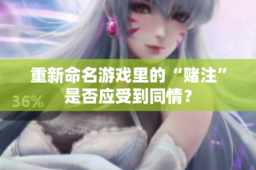 重新命名游戏里的“赌注”是否应受到同情？