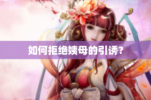 如何拒绝姨母的引诱？