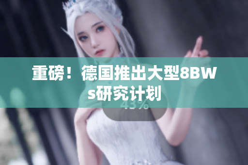 重磅！德国推出大型8BWs研究计划