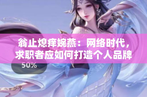 翁止熄痒婉燕：网络时代，求职者应如何打造个人品牌