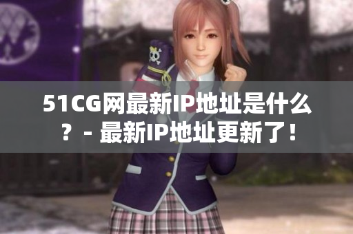 51CG网最新IP地址是什么？- 最新IP地址更新了！