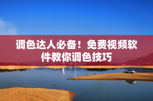 调色达人必备！免费视频软件教你调色技巧