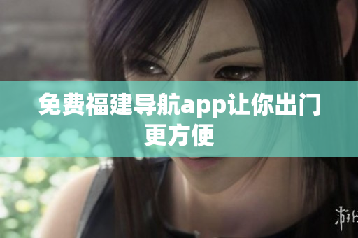 免费福建导航app让你出门更方便