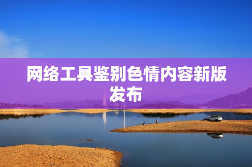 网络工具鉴别色情内容新版发布