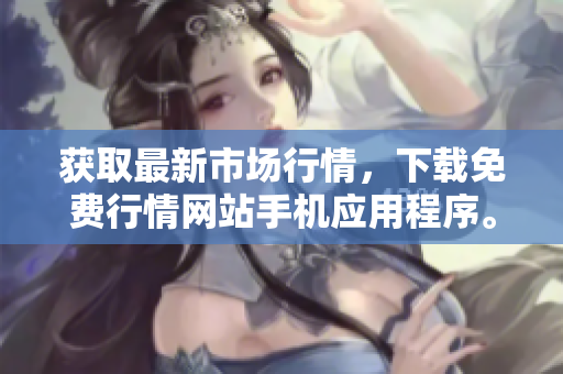 获取最新市场行情，下载免费行情网站手机应用程序。