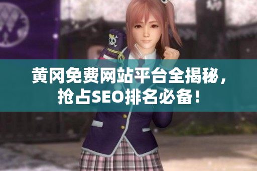 黄冈免费网站平台全揭秘，抢占SEO排名必备！