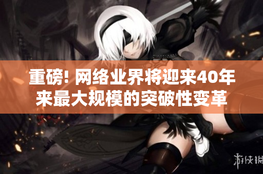 重磅! 网络业界将迎来40年来最大规模的突破性变革