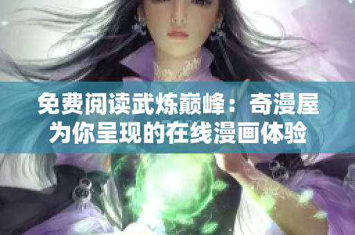 免费阅读武炼巅峰：奇漫屋为你呈现的在线漫画体验