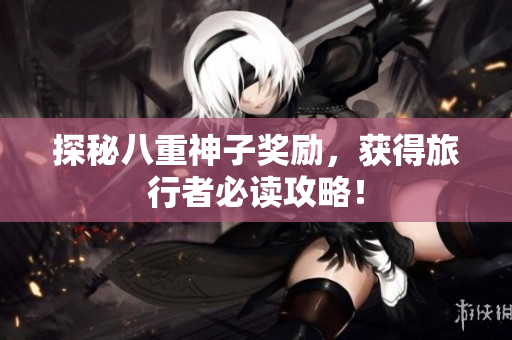 探秘八重神子奖励，获得旅行者必读攻略！