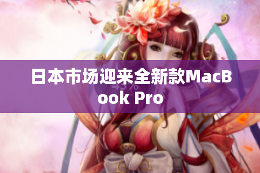 日本市场迎来全新款MacBook Pro