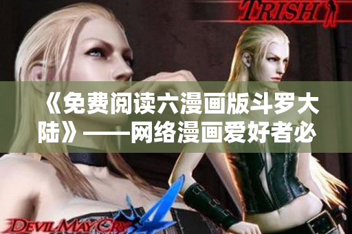 《免费阅读六漫画版斗罗大陆》——网络漫画爱好者必看！