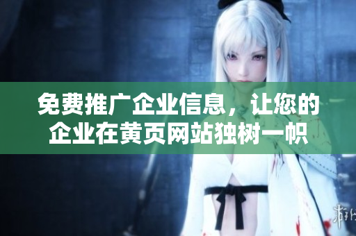 免费推广企业信息，让您的企业在黄页网站独树一帜