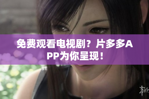 免费观看电视剧？片多多APP为你呈现！
