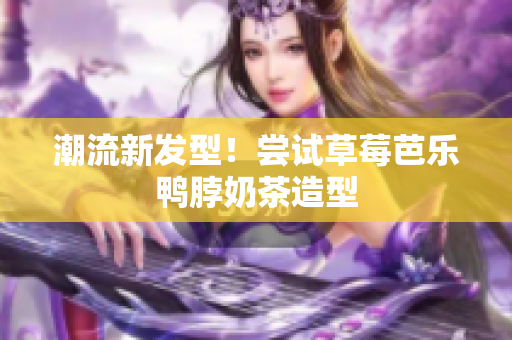 潮流新发型！尝试草莓芭乐鸭脖奶茶造型