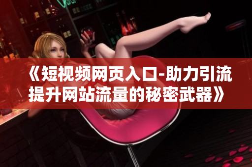 《短视频网页入口-助力引流提升网站流量的秘密武器》