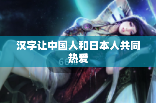 汉字让中国人和日本人共同热爱