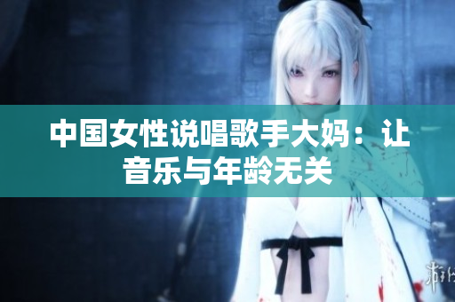 中国女性说唱歌手大妈：让音乐与年龄无关