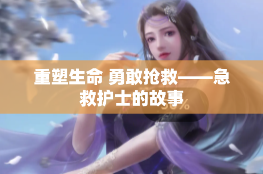 重塑生命 勇敢抢救——急救护士的故事