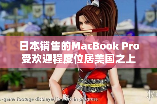 日本销售的MacBook Pro受欢迎程度位居美国之上
