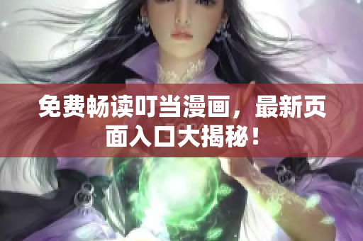 免费畅读叮当漫画，最新页面入口大揭秘！