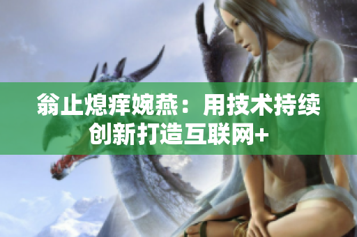 翁止熄痒婉燕：用技术持续创新打造互联网+