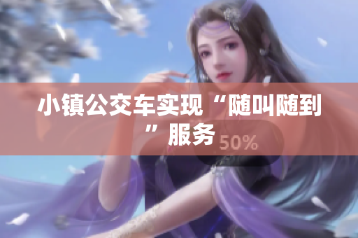 小镇公交车实现“随叫随到”服务