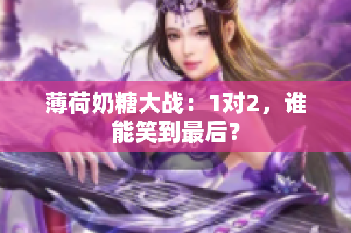 薄荷奶糖大战：1对2，谁能笑到最后？