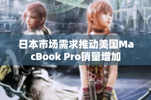 日本市场需求推动美国MacBook Pro销量增加