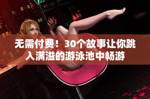 无需付费！30个故事让你跳入满溢的游泳池中畅游