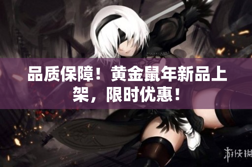 品质保障！黄金鼠年新品上架，限时优惠！