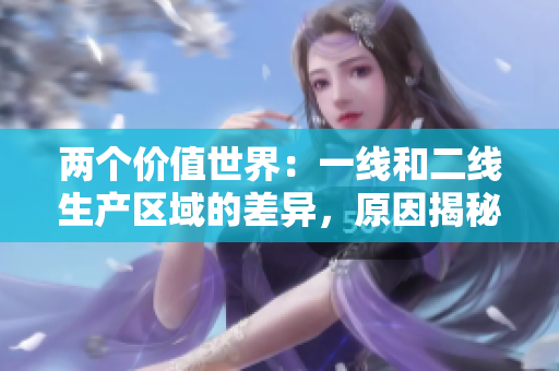 两个价值世界：一线和二线生产区域的差异，原因揭秘！