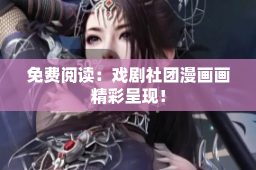 免费阅读：戏剧社团漫画画精彩呈现！