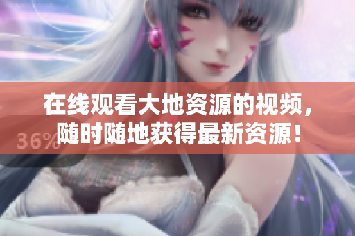 在线观看大地资源的视频，随时随地获得最新资源！