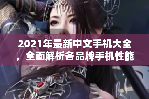 2021年最新中文手机大全，全面解析各品牌手机性能与功能