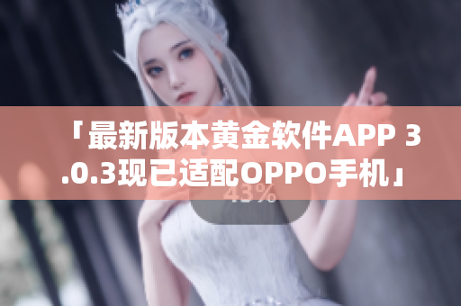 「最新版本黄金软件APP 3.0.3现已适配OPPO手机」