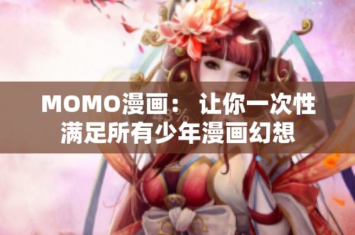 MOMO漫画： 让你一次性满足所有少年漫画幻想
