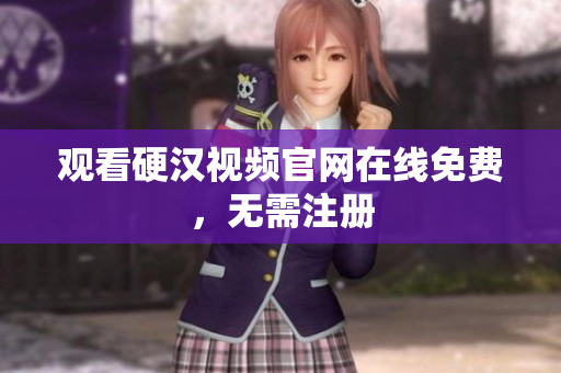 观看硬汉视频官网在线免费，无需注册